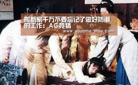 搬新家千万不要忘记了做好防潮的工作:AG竞猜(图3) AG入口